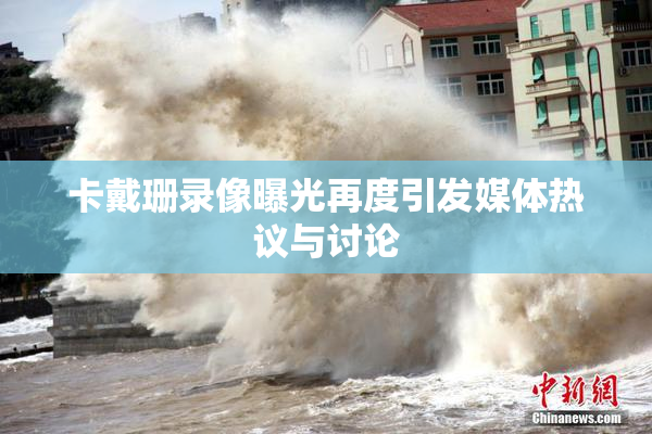 卡戴珊录像曝光再度引发媒体热议与讨论