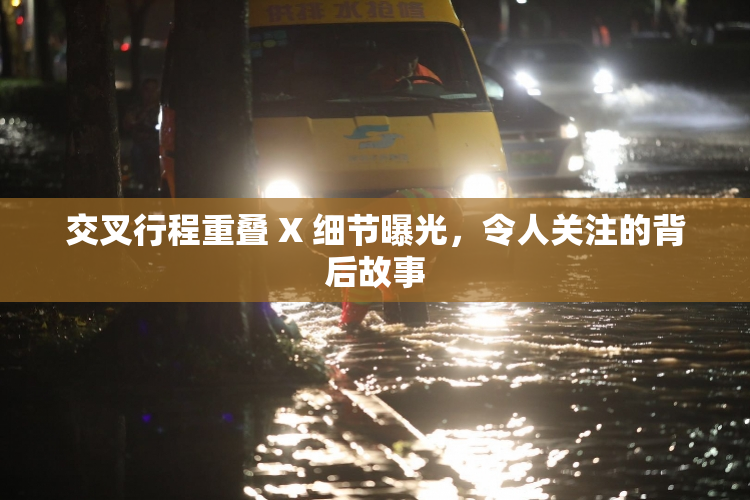 交叉行程重叠 X 细节曝光，令人关注的背后故事