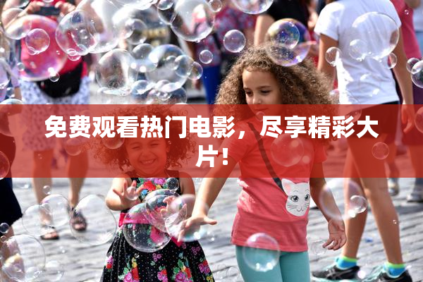 免费观看热门电影，尽享精彩大片！