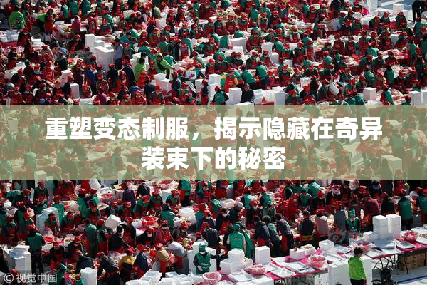 重塑变态制服，揭示隐藏在奇异装束下的秘密