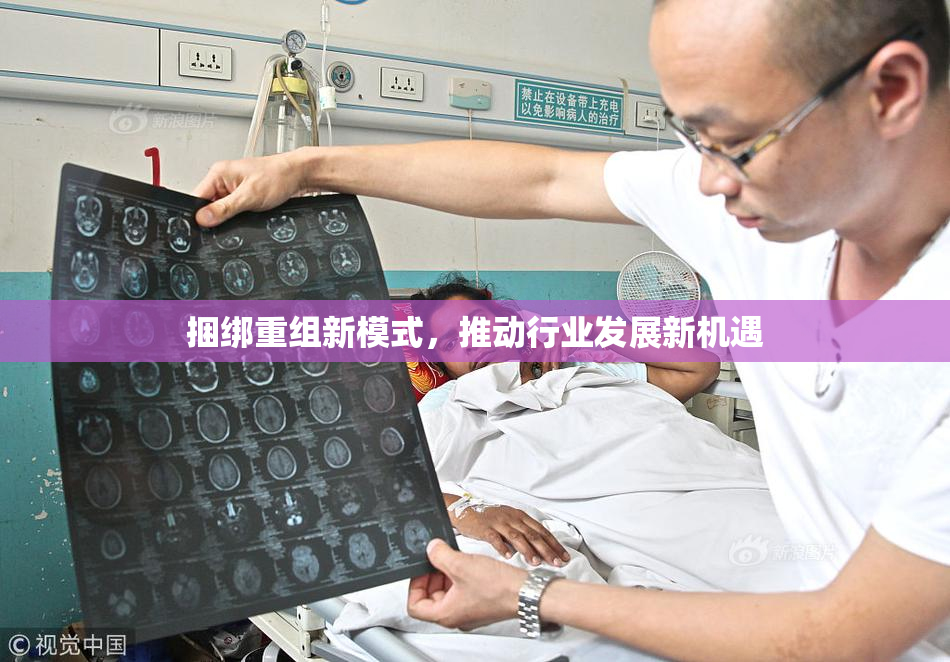 捆绑重组新模式，推动行业发展新机遇