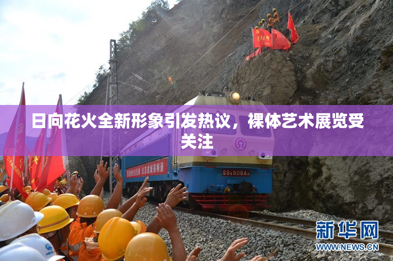 日向花火全新形象引发热议，裸体艺术展览受关注