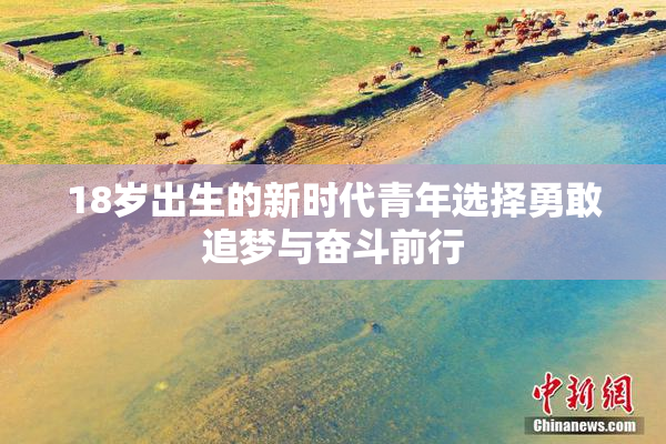 18岁出生的新时代青年选择勇敢追梦与奋斗前行