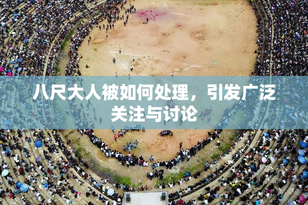 八尺大人被如何处理，引发广泛关注与讨论