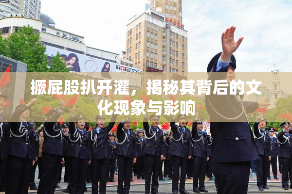撅屁股扒开灌，揭秘其背后的文化现象与影响