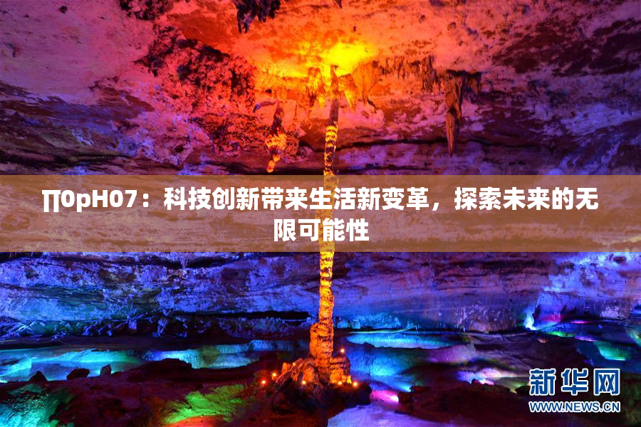 ∏0pH07：科技创新带来生活新变革，探索未来的无限可能性