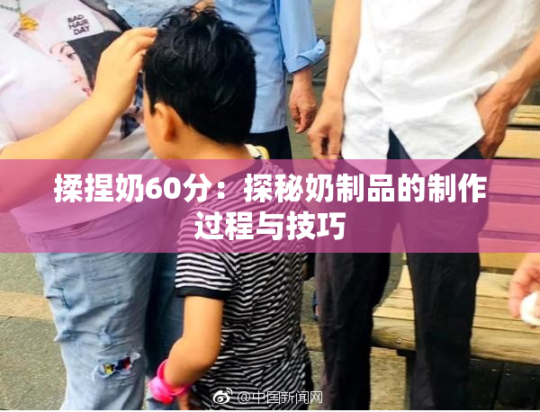 揉捏奶60分：探秘奶制品的制作过程与技巧