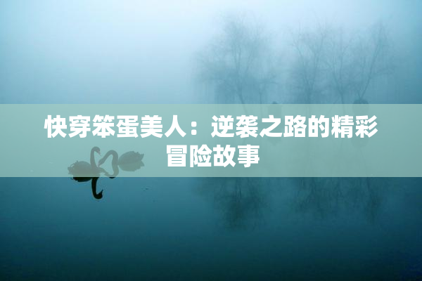 快穿笨蛋美人：逆袭之路的精彩冒险故事