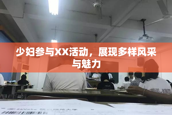 少妇参与XX活动，展现多样风采与魅力
