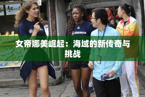 女帝娜美崛起：海域的新传奇与挑战