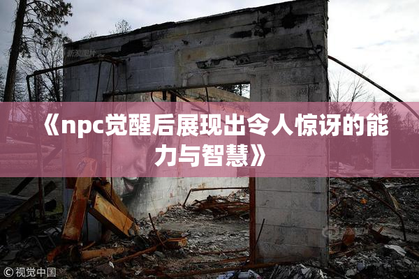 《npc觉醒后展现出令人惊讶的能力与智慧》