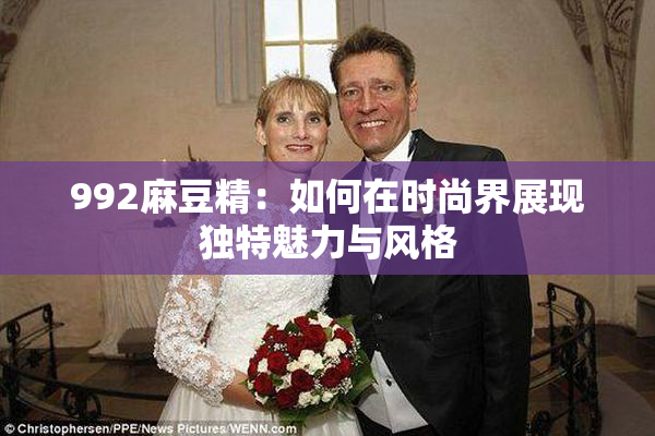 992麻豆精：如何在时尚界展现独特魅力与风格