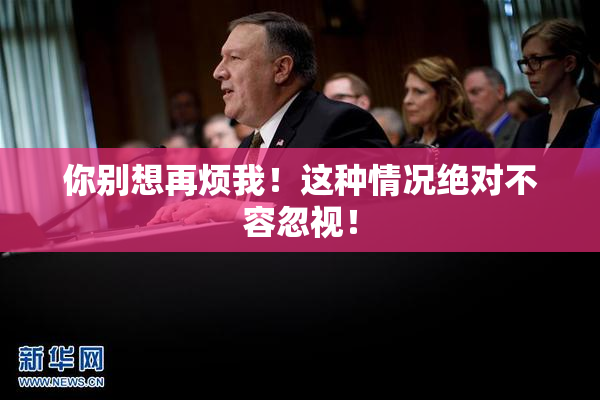 你别想再烦我！这种情况绝对不容忽视！
