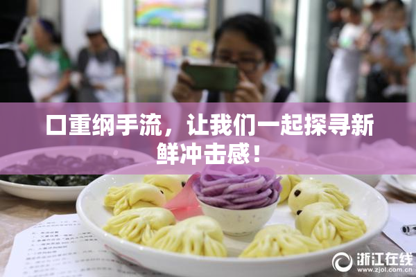 口重纲手流，让我们一起探寻新鲜冲击感！