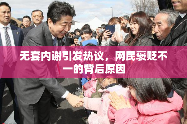 无套内谢引发热议，网民褒贬不一的背后原因
