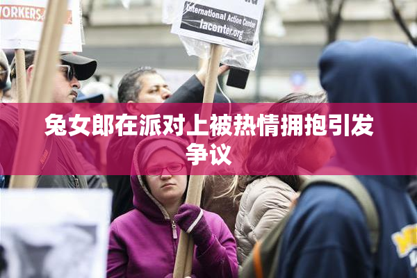 兔女郎在派对上被热情拥抱引发争议