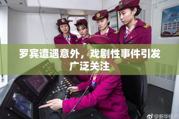 罗宾遭遇意外，戏剧性事件引发广泛关注
