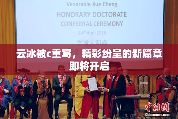 云冰被c重写，精彩纷呈的新篇章即将开启