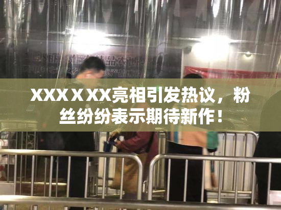 XXXⅩXX亮相引发热议，粉丝纷纷表示期待新作！