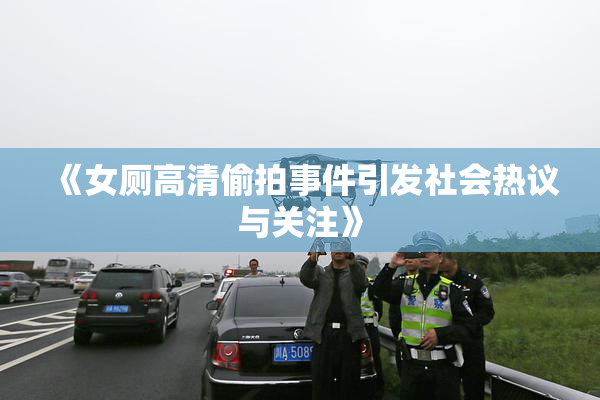 《女厕高清偷拍事件引发社会热议与关注》