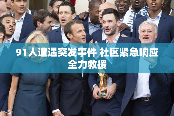 91人遭遇突发事件 社区紧急响应全力救援