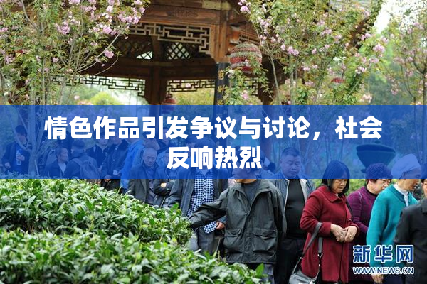情色作品引发争议与讨论，社会反响热烈