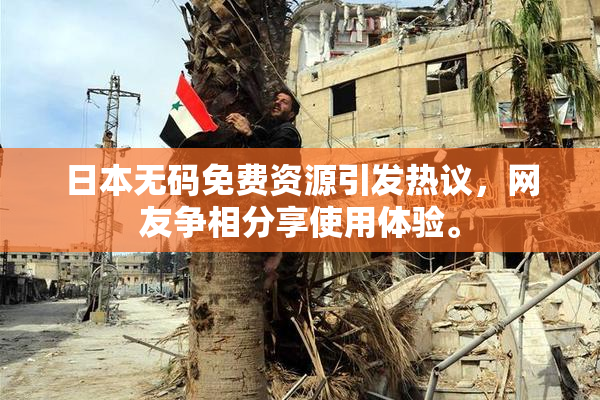 日本无码免费资源引发热议，网友争相分享使用体验。