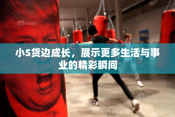 小S货边成长，展示更多生活与事业的精彩瞬间
