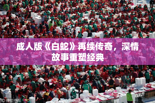 成人版《白蛇》再续传奇，深情故事重塑经典