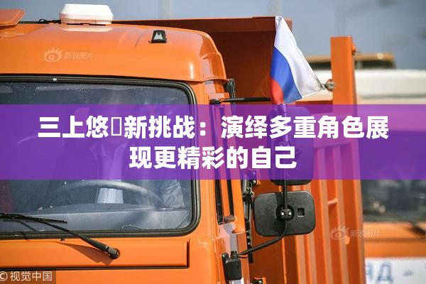 三上悠亜新挑战：演绎多重角色展现更精彩的自己
