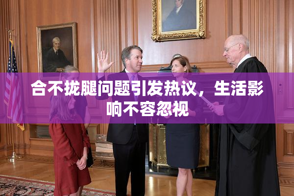 合不拢腿问题引发热议，生活影响不容忽视