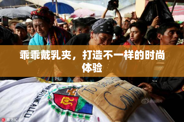 乖乖戴乳夹，打造不一样的时尚体验
