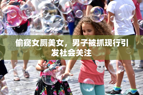 偷窥女厕美女，男子被抓现行引发社会关注