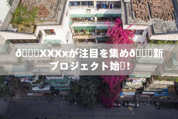 💋XXXxが注目を集め🌃新プロジェクト始動！