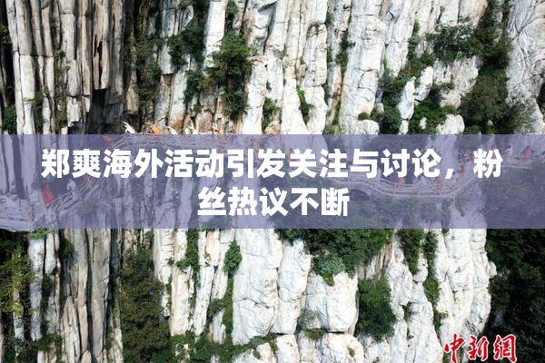 郑爽海外活动引发关注与讨论，粉丝热议不断