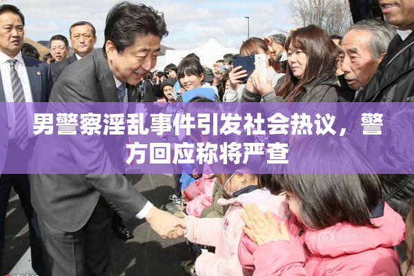男警察淫乱事件引发社会热议，警方回应称将严查