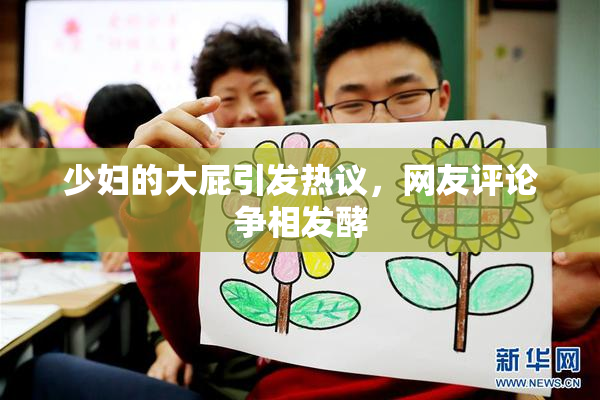 少妇的大屁引发热议，网友评论争相发酵