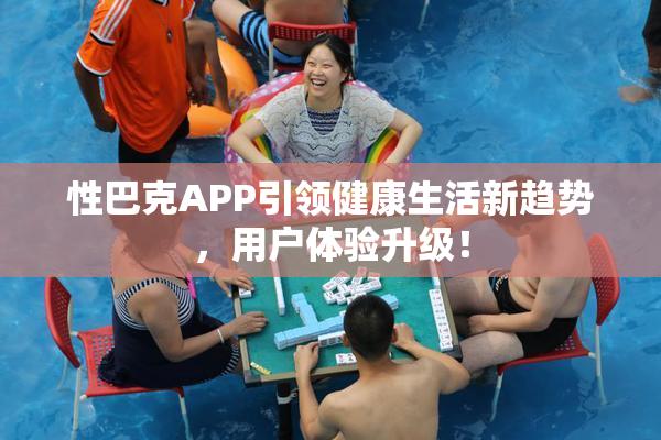 性巴克APP引领健康生活新趋势，用户体验升级！