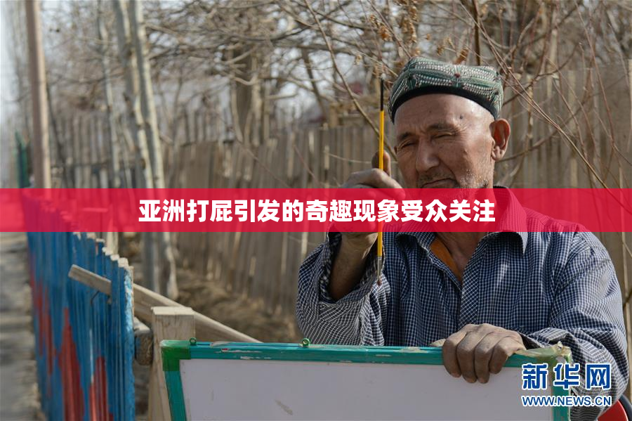 亚洲打屁引发的奇趣现象受众关注