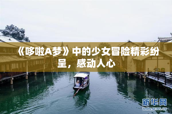 《哆啦A梦》中的少女冒险精彩纷呈，感动人心