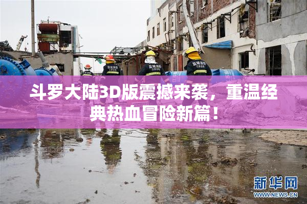 斗罗大陆3D版震撼来袭，重温经典热血冒险新篇！