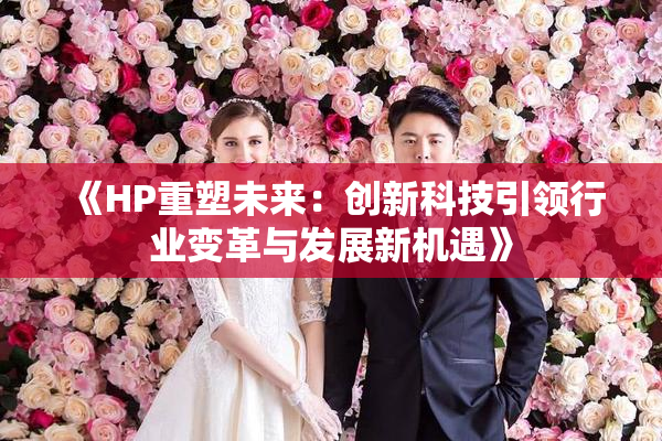 《HP重塑未来：创新科技引领行业变革与发展新机遇》