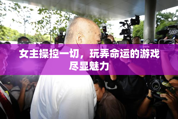 女主操控一切，玩弄命运的游戏尽显魅力