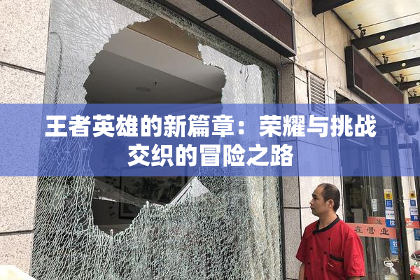 王者英雄的新篇章：荣耀与挑战交织的冒险之路