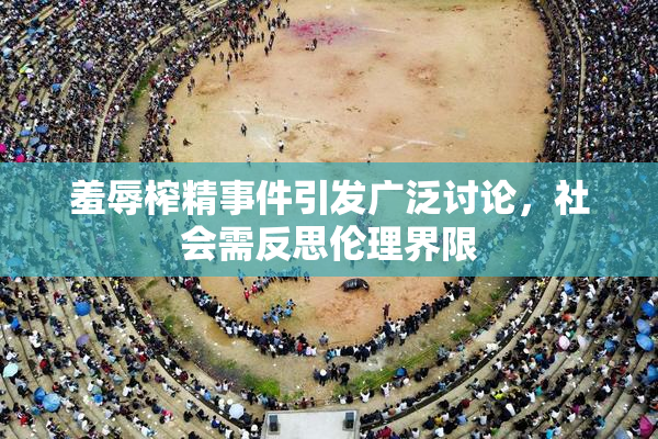 羞辱榨精事件引发广泛讨论，社会需反思伦理界限