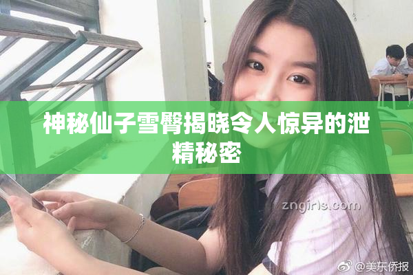 神秘仙子雪臀揭晓令人惊异的泄精秘密