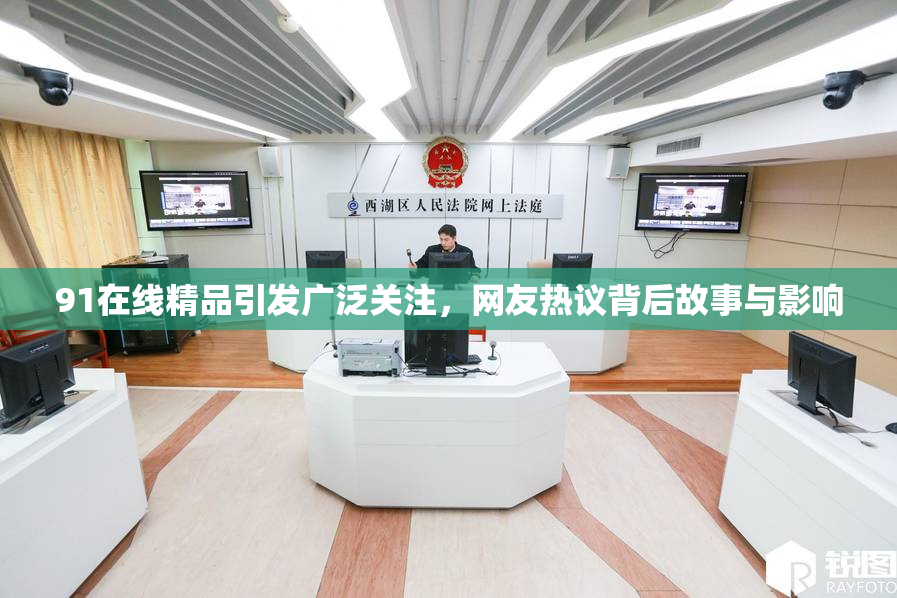 91在线精品引发广泛关注，网友热议背后故事与影响