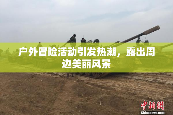 户外冒险活动引发热潮，露出周边美丽风景