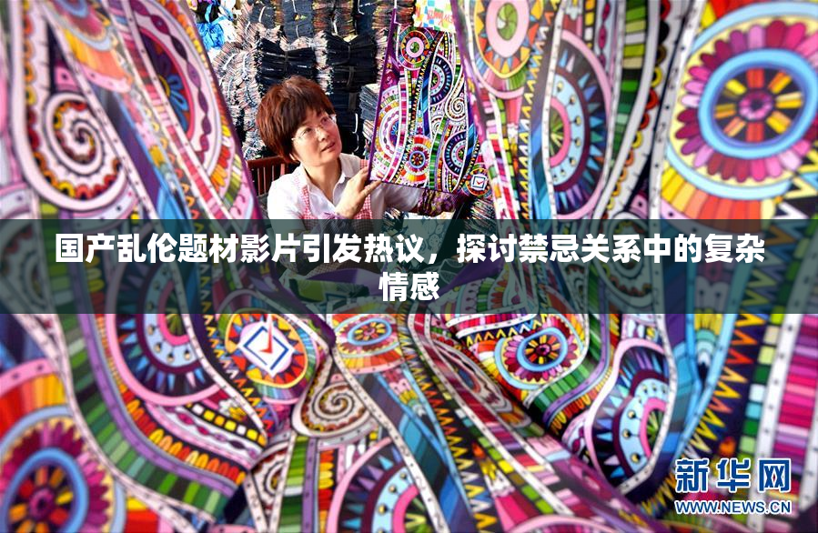 国产乱伦题材影片引发热议，探讨禁忌关系中的复杂情感