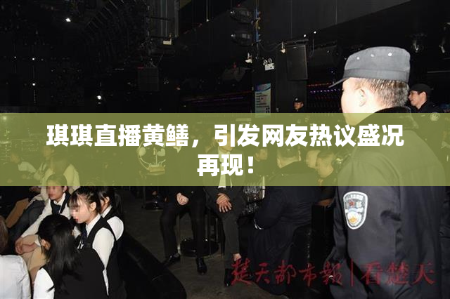 琪琪直播黄鳝，引发网友热议盛况再现！